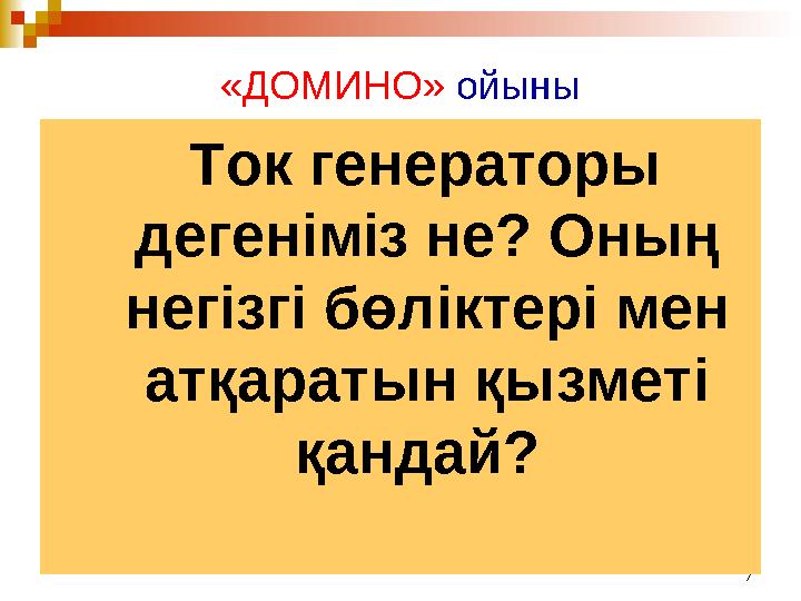 7«ДОМИНО» ойыны Ток генераторы дегеніміз не? Оның негізгі бөліктері мен атқаратын қызметі қандай?