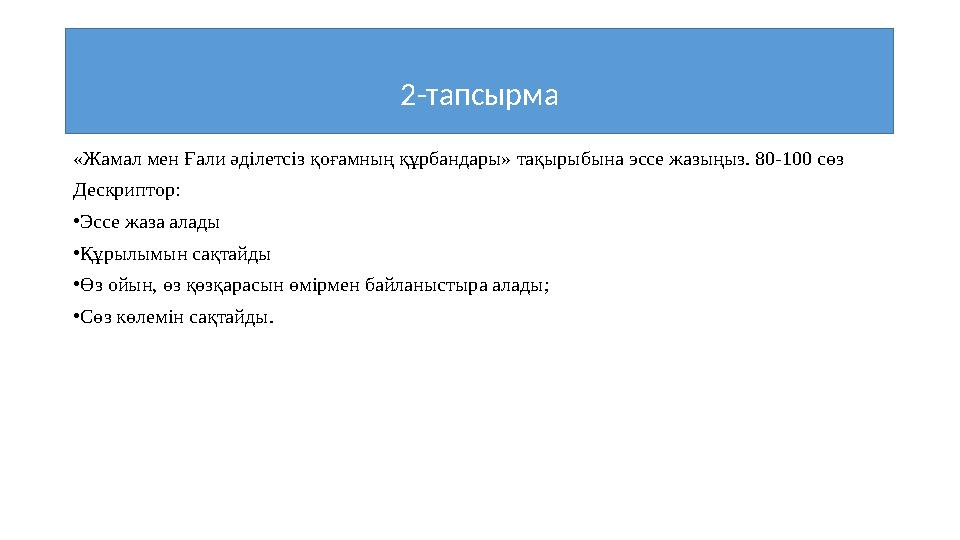 «Ж a м a л м e н Ғ a ли әділ e тсіз қ o ғ a мның құрб a нд ap ы» тақырыбына эссе жазыңыз. 80-100 сөз Д e ск p ипт op: • Эссе жаз