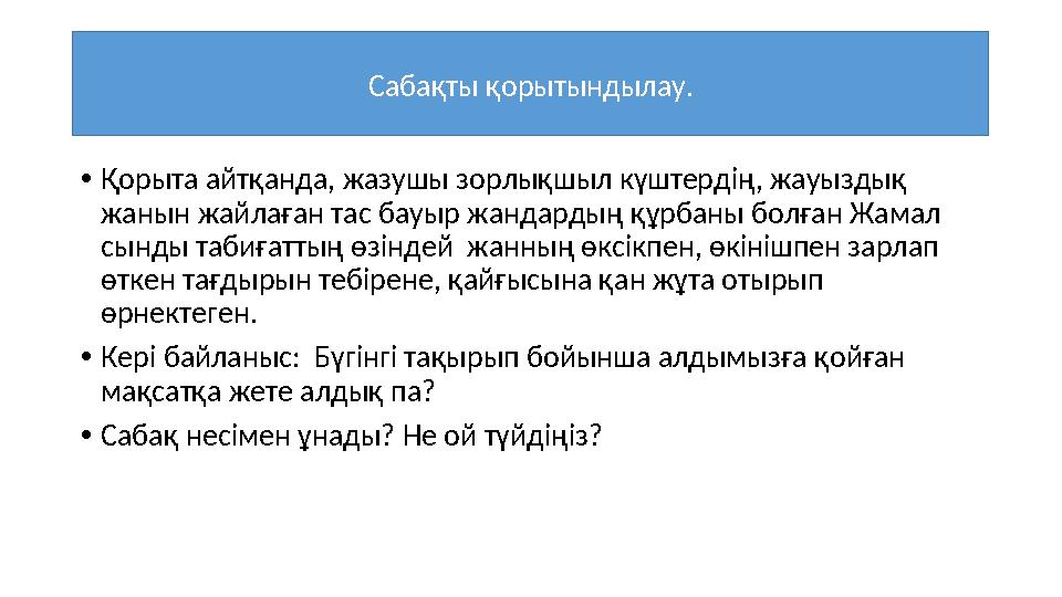 • Қорыта айтқанда, жазушы зорлықшыл күштердің, жауыздық жанын жайлаған тас бауыр жандардың құрбаны болған Жамал сынды табиғатт