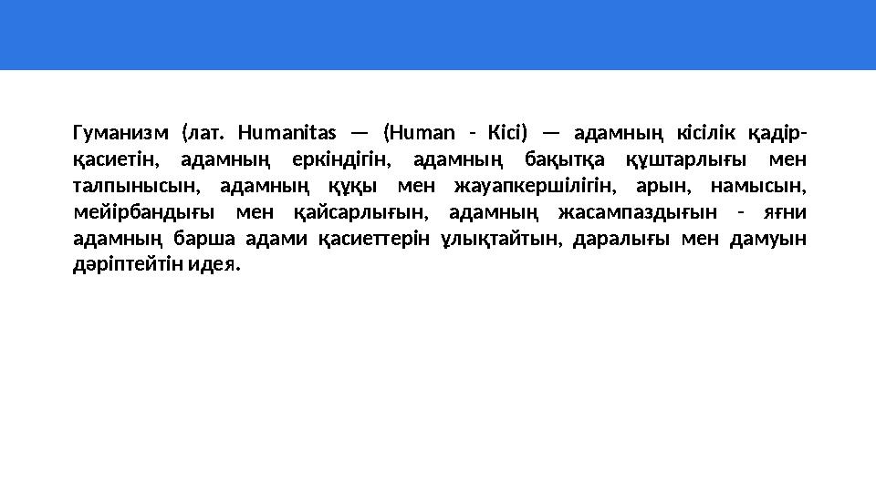 Гуманизм (лат. Н umanitas — (Human - Кісі) — адамның кісілік қадір- қасиетін, адамның еркіндігін, адамның б