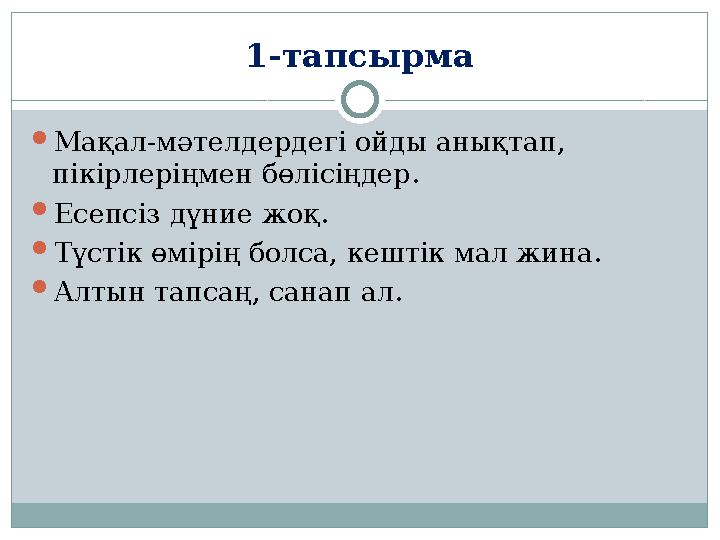 1-тапсырма  Мақал-мәтелдердегі ойды анықтап, пікірлеріңмен бөлісіңдер.  Есепсіз дүние жоқ .  Түстік өмірің болса, кештік мал