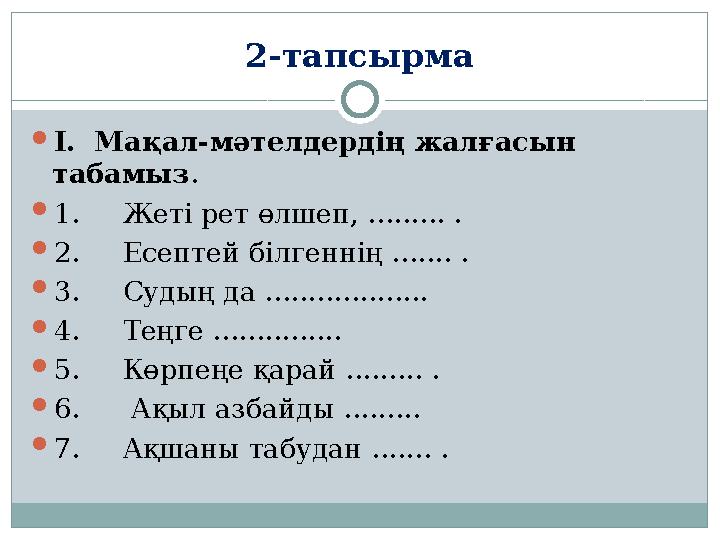 2-тапсырма  І. Мақал-мәтелдердің жалғасын табамыз .  1. Жеті рет өлшеп, ......... .  2. Есептей білгеннің ....... .