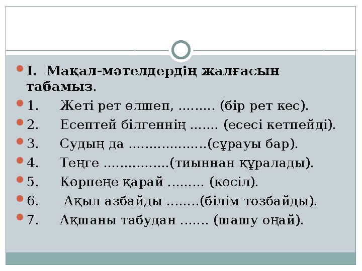  І. Мақал-мәтелдердің жалғасын табамыз .  1. Жеті рет өлшеп, ......... (бір рет кес).  2. Есептей білгеннің .......