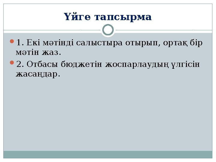 Үйге тапсырма  1. Екі мәтінді салыстыра отырып, ортақ бір мәтін жаз.  2. Отбасы бюджетін жоспарлаудың үлгісін жасаңдар.