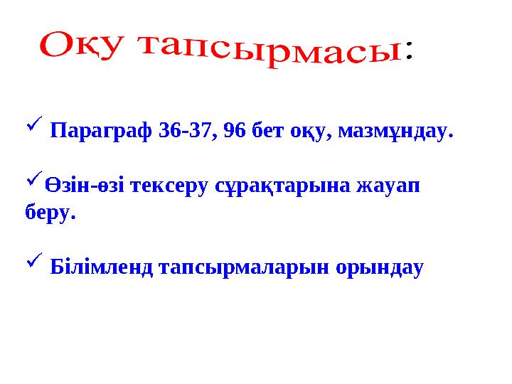  Параграф 36-37, 96 бет оқу, мазмұндау.  Өзін-өзі тексеру сұрақтарына жауап беру.  Білімленд тапсырмаларын орындау