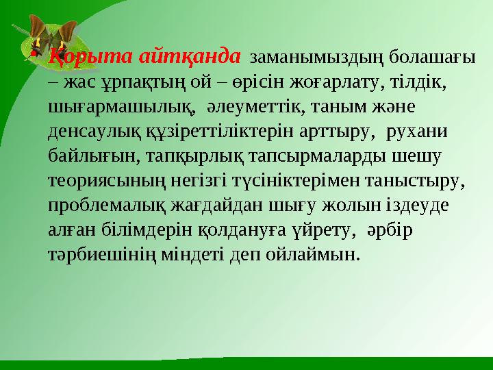• Қорыта айтқанда заманымыздың болашағы – жас ұрпақтың ой – өрісін жоғарлату, тілдік, шығармашылық, әлеуметтік, таным және
