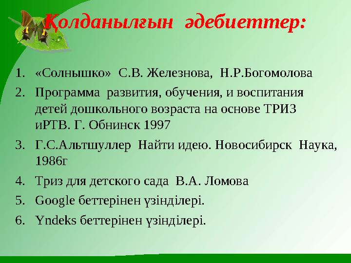 Қолданылғын әдебиеттер: 1. «Солнышко» С.В. Железнова, Н.Р.Богомолова 2. Программа развития, обучения, и воспитания детей до