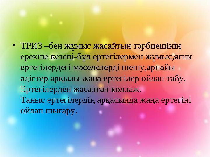 • ТРИЗ –бен жұмыс жасайтын тәрбиешінің ерекше кезеңі-бұл ертегілермен жұмыс,яғни ертегілердегі мәселелерді шешу,арнайы әдісте