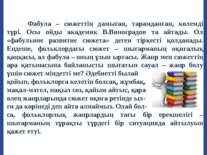Фабула – сюжеттің дамыған, тарамданған, көлемді түрі. Осы ойды академик В.Виноградов та айтады. Ол «фабульное раз