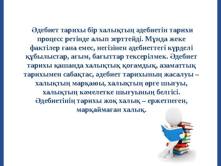 Әдебиет тарихы бір халықтың әдебиетін тарихи процесс ретінде алып зерттейді. Мұнда жеке фактілер ғана емес, негізінен әдебие