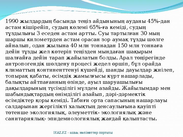1990 жылдардың басында теңіз айдынының ауданы 45%-дан астам кішірейіп, судың көлемі 65%-ға кеміді, судың тұздылығы 3 еседен ас