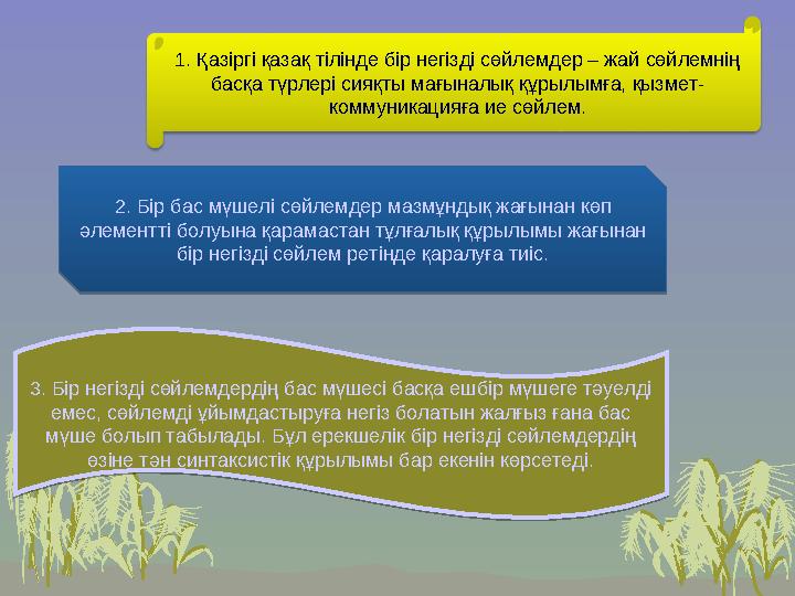 1. Қазіргі қазақ тілінде бір негізді сөйлемдер – жай сөйлемнің басқа түрлері сияқты мағыналық құрылымға, қызмет- коммуникацияға
