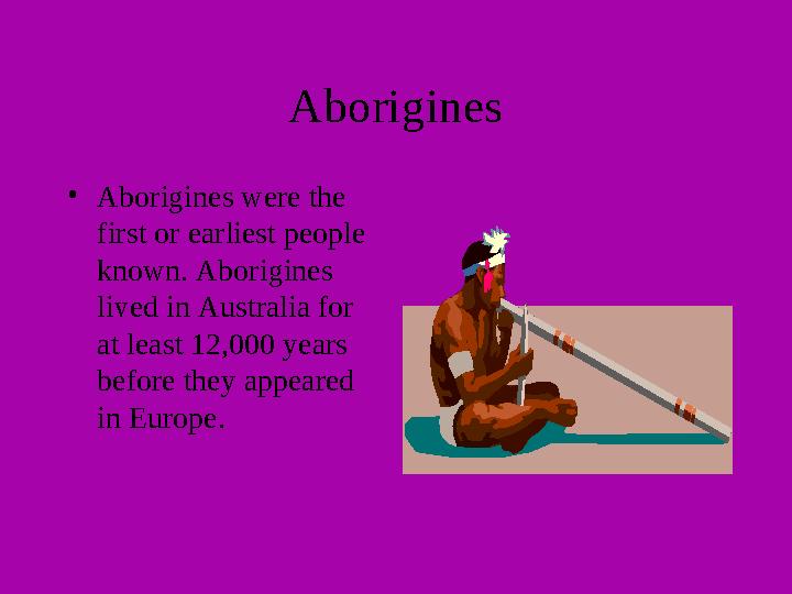 Aborigines • Aborigines were the first or earliest people known. Aborigines lived in Australia for at least 12,000 years be