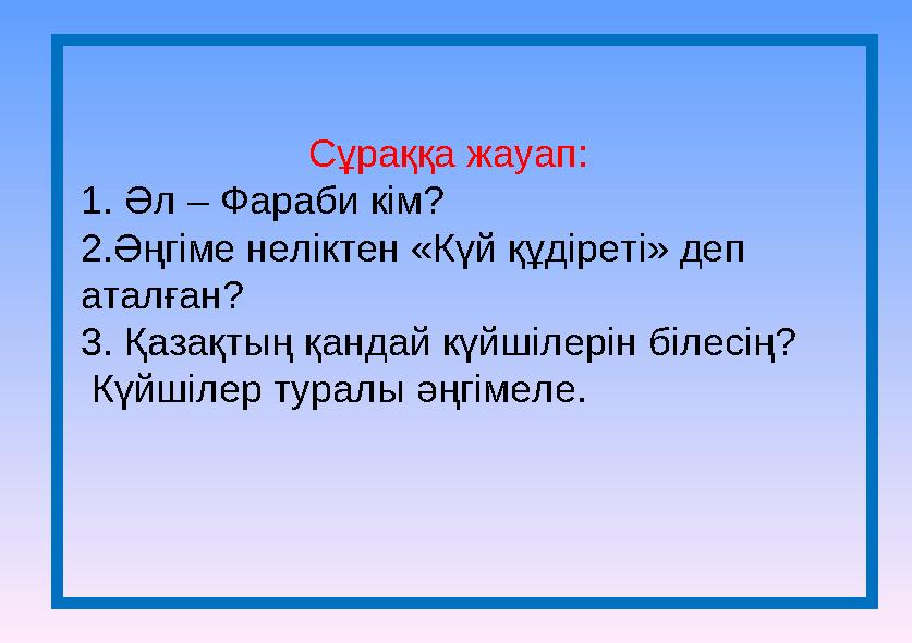 Сұраққа жауап: 1. Әл – Фараби кім? 2.Әңгіме неліктен «Күй құдіреті» деп аталған? 3. Қазақтың қандай күйш