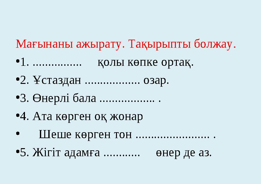 Мағынаны ажырату. Тақырыпты болжау . • 1. ................ қолы көпке ортақ. • 2. Ұстаздан .................. озар. • 3. Өн