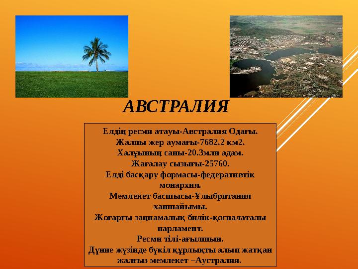 АВСТРАЛИЯ Елдің ресми атауы-Австралия Одағы. Жалпы жер аумағы-7682.2 км 2 . Халұының саны-20.3млн адам. Жағалау сызығы-