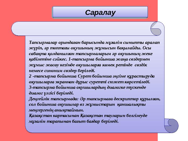 Тапсырмалар орындаған барысында мұғалім сыныпты аралап жүріп, әр топтағы оқушының жұмысын бақылайды. Осы сабақта қолданылған т