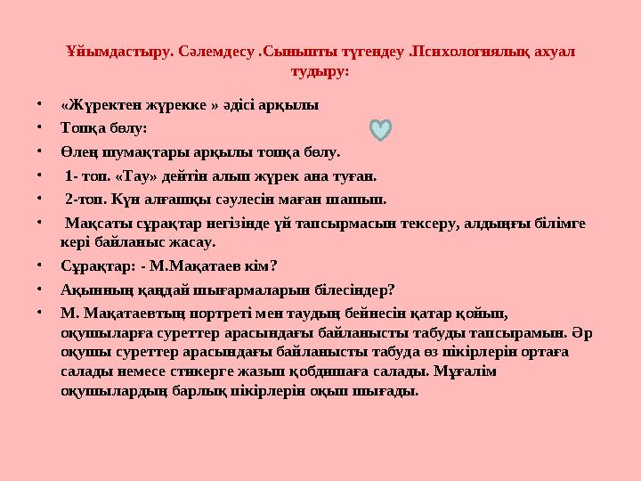 Ұйымдастыру. Сәлемдесу .Сыныпты түгендеу .Психологиялық ахуал тудыру: • «Жүректен жүрекке » әдісі арқылы • Топқа бөлу: • Өлең