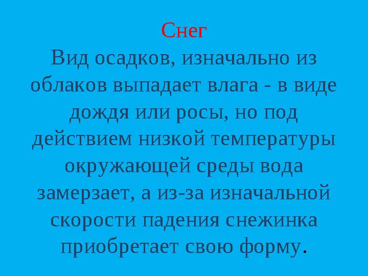 Снег Вид осадков, изначально из облаков выпадает влага - в виде дождя или росы, но под действием низкой температуры окружающ