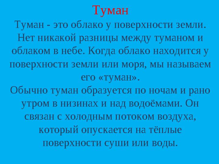 Туман Туман - это облако у поверхности земли. Нет никакой разницы между туманом и облаком в небе. Когда облако находится у по