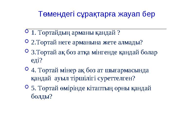 Төмендегі сұрақтарға жауап бер  1. Тортайдың арманы қандай ?  2.Тортай неге арманына жете алмады?  3.Тортай ақ боз атқа мінг