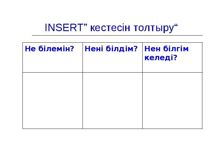 “INSERT ” кестесін толтыру Не білемін? Нені білдім? Нен білгім келеді?