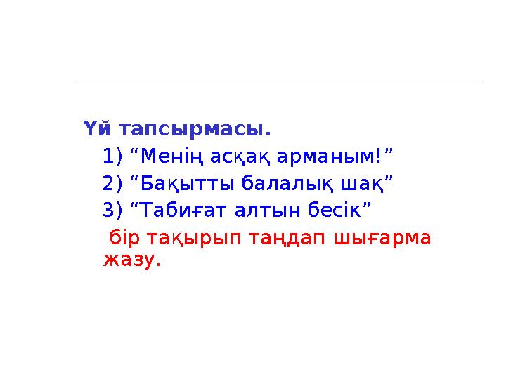 Үй тапсырмасы. 1) “Менің асқақ арманым!” 2) “Бақытты балалық шақ” 3) “Табиғат алтын бесік” бір тақырып таңдап