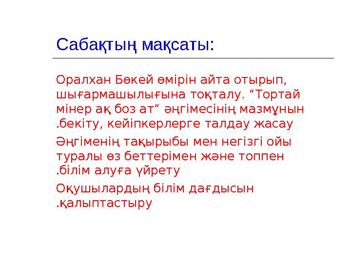 Сабақтың мақсаты: Оралхан Б өкей өмірін айта отырып, шығармашылығына тоқталу. “Тортай мінер ақ боз ат” әңгімесінің мазмұн