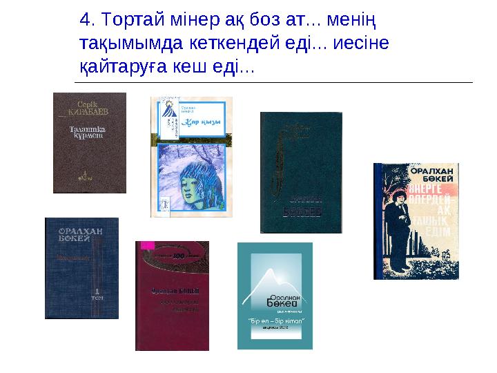 4. Тортай мінер ақ боз ат... менің тақымымда кеткендей еді... иесіне қайтаруға кеш еді...