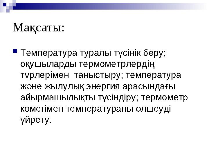Мақсаты:  Температура туралы түсінік беру; оқушыларды термометрлердің түрлерімен таныстыру; температура және жылулық энерги
