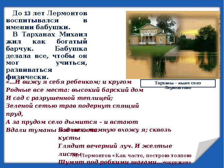 До 13 лет Лермонтов воспитывался в имении бабушки. В Тарханах Михаил жил как богатый барчук. Бабушка делала все,