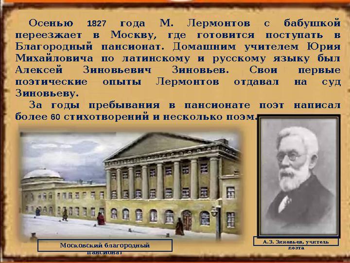 Осенью 1827 года М. Лермонтов с бабушкой переезжает в Москву, где готовится поступать в Благородный пансионат.