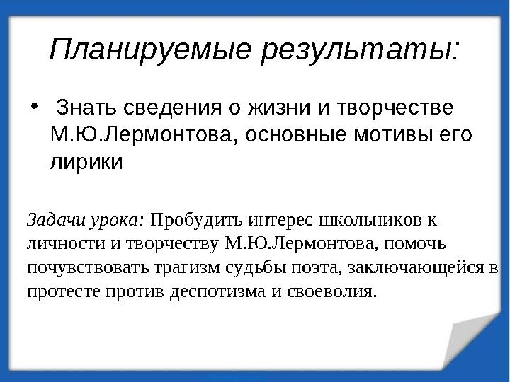 Планируемые результаты: • Знать сведения о жизни и творчестве М.Ю.Лермонтова, основные мотивы его лирики Задачи урока: Проб