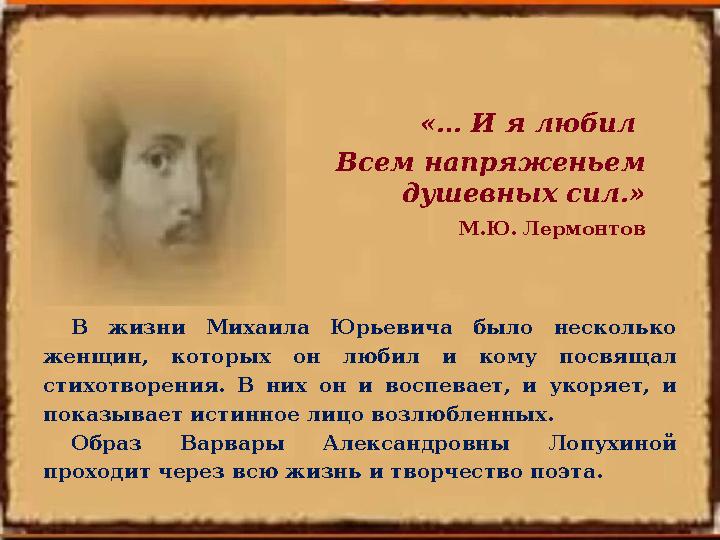 «… И я любил Всем напряженьем душевных сил.» М.Ю. Лермонтов В жизни Михаила Юрьевича было несколько женщин, которых он