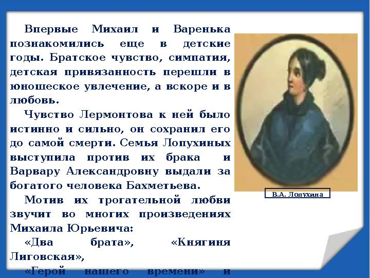 В.А. ЛопухинаВпервые Михаил и Варенька познакомились еще в детские годы. Братское чувство, симпатия, детская привяз