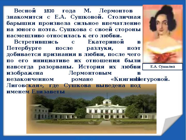 Е.А. СушковаВесной 1830 года М. Лермонтов знакомится с Е.А. Сушковой. Столичная барышня произвела сильное впечат