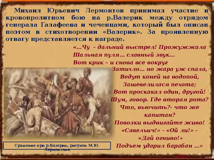 Михаил Юрьевич Лермонтов принимал участие в кровопролитном бою на р.Валерик между отрядом генерала Галафеева и че