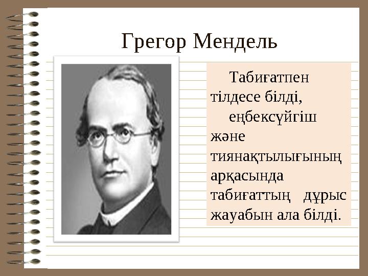 Г регор Мендель Табиғатпен тілдесе білді, еңбексүйгіш және тиянақтылығының арқасында табиғаттың дұрыс жауабын ала білді