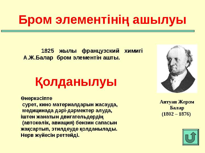 1825 жылы французский химигі А.Ж.Балар бром элементін ашты.Бром элементінің ашылуы Антуан Жером Балар (1802 – 18