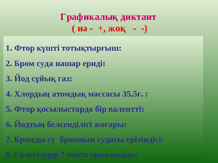 1. Фтор күшті тотықтырғыш: 2. Бром суда нашар ериді: 3. Йод сұйық газ: 4. Хлордың атомдық массасы 35,5г. : 5. Фтор қосылыстарда