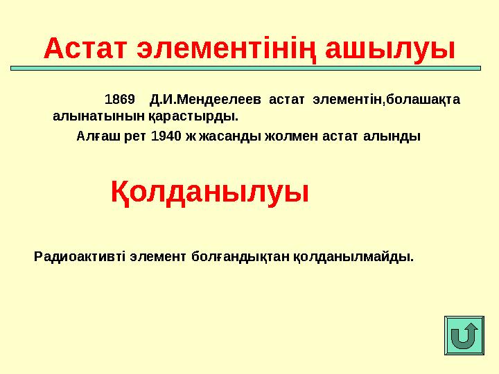 1869 Д.И.Мендеелеев астат элементін,болашақта алынатынын қарастырды. Алғаш рет 1940 ж жаса