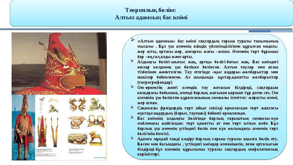  « Алтын адамның» бас киімі сақтардың ғарыш туралы танымының мысалы . Бұл үш әлемнің өзіндік үйлесімділігінен құ