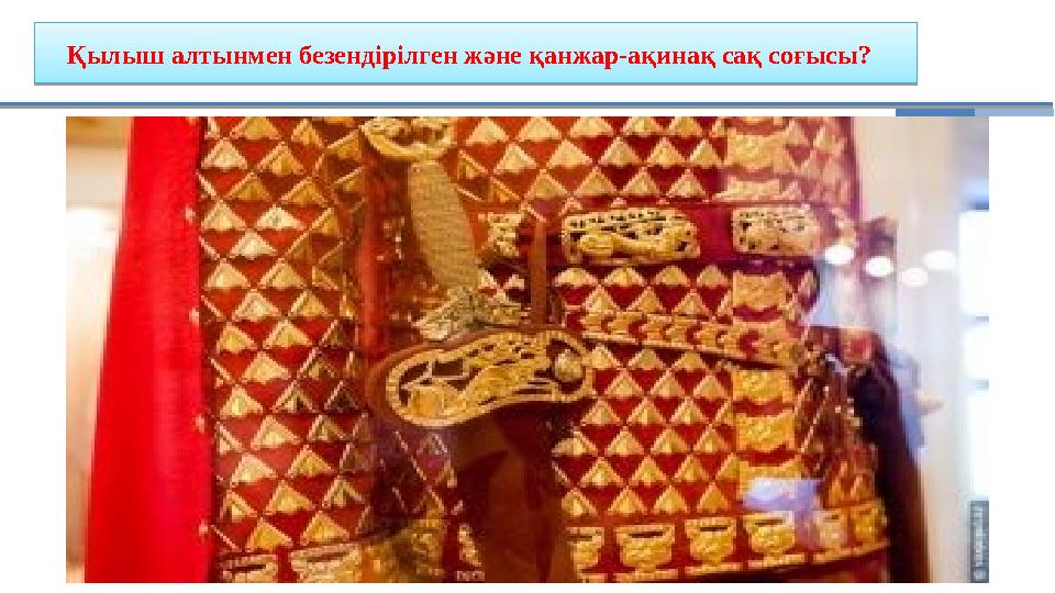 Қылыш алтынмен безендірілген және қанжар-ақинақ сақ соғысы? Қылыш алтынмен безендірілген және қанжар-ақинақ сақ соғысы?