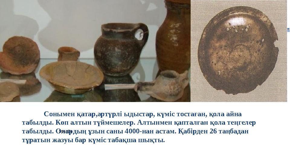 МмсбиСонымен қатар,әртүрлі ыдыстар, күміс тостаған, қола айна табылды. Көп алтын түймешелер. Алтынмен қапталған қола теңгелер