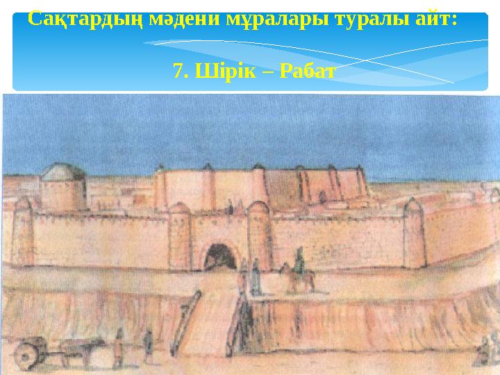 Сақтардың мәдени мұралары туралы айт: 7. Шірік – Рабат