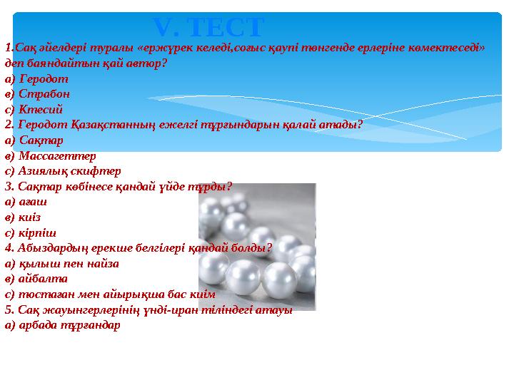 V . ТЕСТ 1.Сақ әйелдері туралы «ержүрек келеді,соғыс қаупі төнгенде ерлеріне көмектеседі» деп баяндайтын қай автор? а) Гер