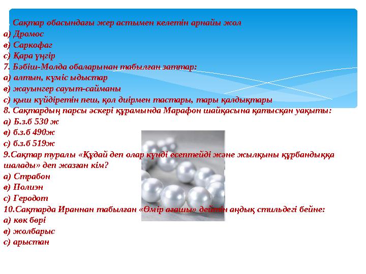 6. Сақтар обасындағы жер астымен келетін арнайы жол а) Дромос в) Саркофаг с) Қара үңгір 7. Бәбіш-Молда обаларынан табылған затт