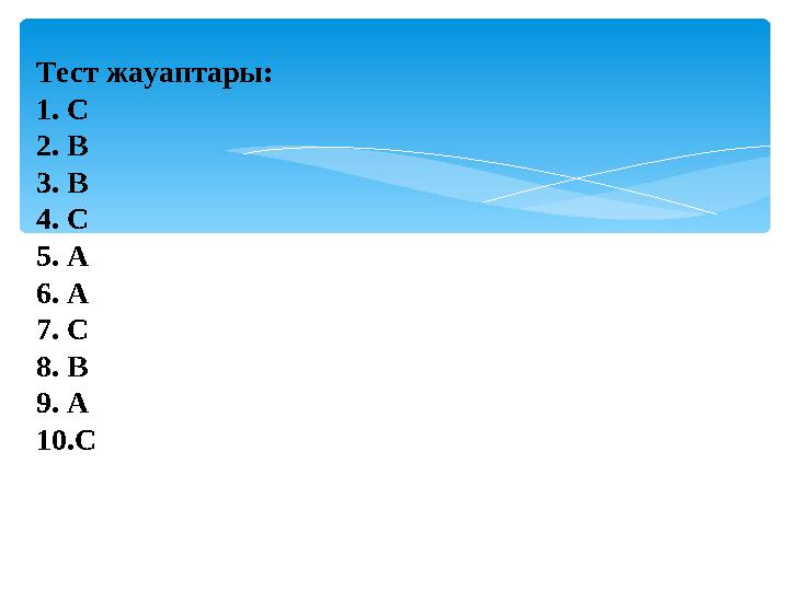 Тест жауаптары: 1. С 2. В 3. В 4. С 5. А 6. А 7. С 8. В 9. А 10.С