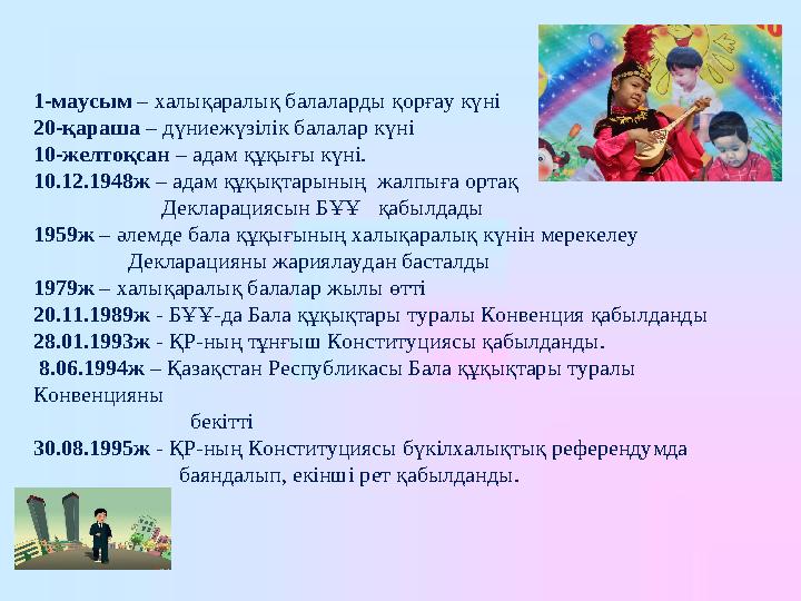 1-маусым – халықаралық балаларды қорғау күні 20-қараша – дүниежүзілік балалар күні 10-желт