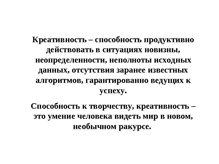 Креативность – способность продуктивно действовать в ситуациях новизны, неопределенности, неполноты исходных данных, отсутств